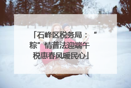 石峰区税务局：“粽”情普法迎端午 税惠春风暖民心