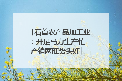 石首农产品加工业：开足马力生产忙 产销两旺势头好