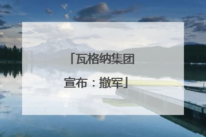 瓦格纳集团宣布：撤军