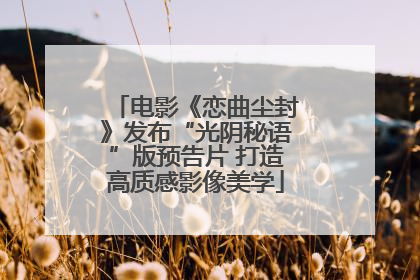 电影《恋曲尘封》发布“光阴秘语”版预告片 打造高质感影像美学