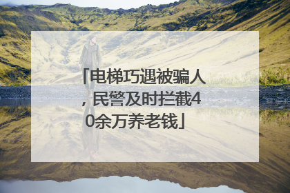 电梯巧遇被骗人，民警及时拦截40余万养老钱