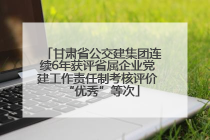 甘肃省公交建集团连续6年获评省属企业党建工作责任制考核评价“优秀”等次