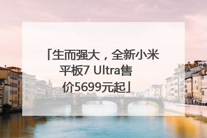 生而强大，全新小米平板7 Ultra售价5699元起