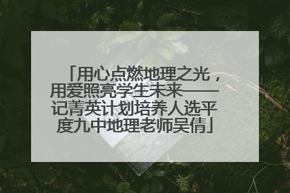 用心点燃地理之光，用爱照亮学生未来——记菁英计划培养人选平度九中地理老师吴倩