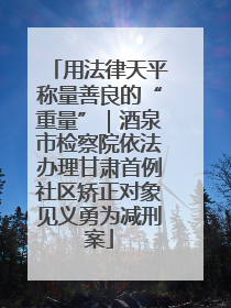 用法律天平称量善良的“重量”｜酒泉市检察院依法办理甘肃首例社区矫正对象见义勇为减刑案