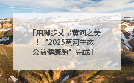 用脚步丈量黄河之美！“2025黄河生态公益健康跑”完成