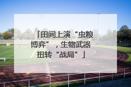 田间上演“虫粮博弈”，生物武器扭转“战局”