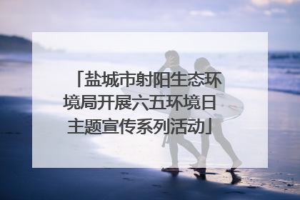 盐城市射阳生态环境局开展六五环境日主题宣传系列活动