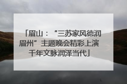 眉山：“三苏家风德润眉州”主题晚会精彩上演千年文脉润泽当代