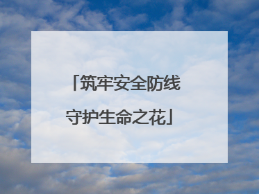 筑牢安全防线 守护生命之花
