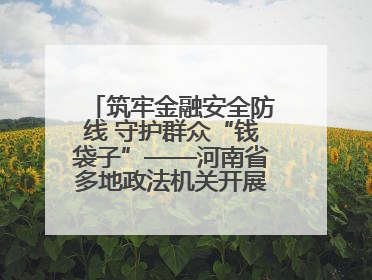 筑牢金融安全防线 守护群众“钱袋子”——河南省多地政法机关开展防范非法金融活动普法宣传活动