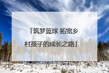 筑梦篮球 拓宽乡村孩子的成长之路