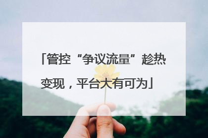 管控“争议流量”趁热变现，平台大有可为
