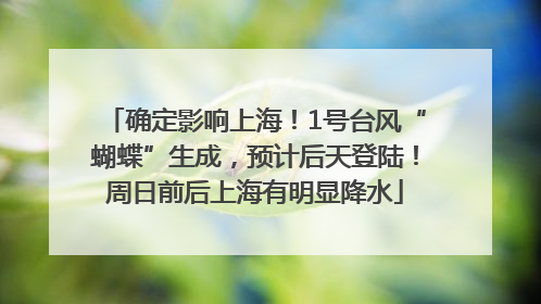 确定影响上海！1号台风“蝴蝶”生成，预计后天登陆！周日前后上海有明显降水
