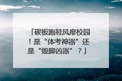 碳板跑鞋风靡校园！是“体考神器”还是“毁脚凶器”？