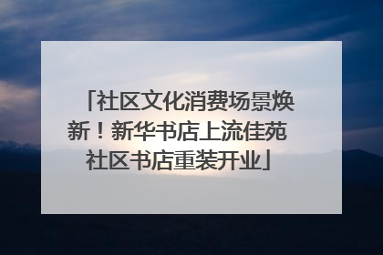 社区文化消费场景焕新！新华书店上流佳苑社区书店重装开业