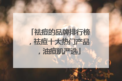 祛痘的品牌排行榜，祛痘十大热门产品，油痘肌严选