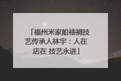 福州米家船裱褙技艺传承人林宇：人在店在 技艺永进