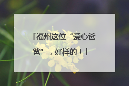 福州这位“爱心爸爸”，好样的！