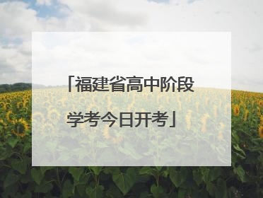 福建省高中阶段学考今日开考