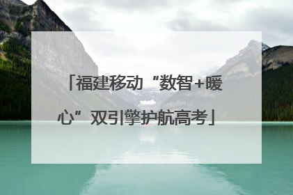 福建移动“数智+暖心”双引擎护航高考