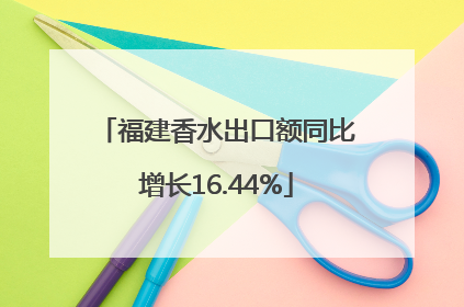福建香水出口额同比增长16.44%
