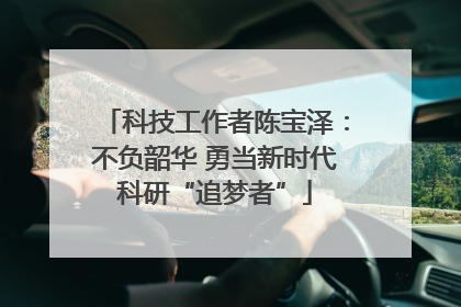 科技工作者陈宝泽：不负韶华 勇当新时代科研“追梦者”