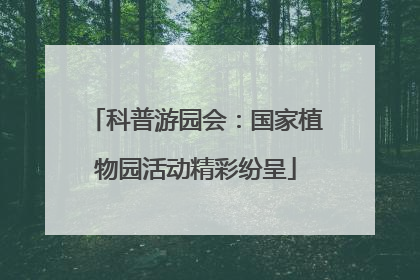 科普游园会：国家植物园活动精彩纷呈
