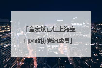 章宏斌已任上海宝山区政协党组成员