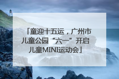 童迎十五运，广州市儿童公园“六一”开启儿童MINI运动会