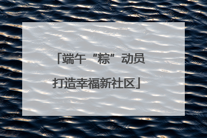 端午“粽”动员 打造幸福新社区