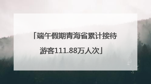 端午假期青海省累计接待游客111.88万人次
