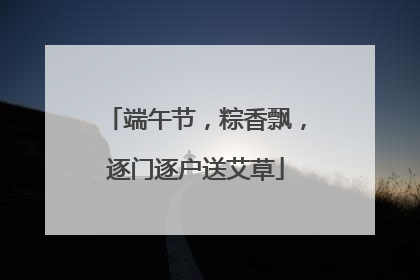 端午节，粽香飘，逐门逐户送艾草