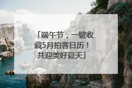 端午节，一键收藏5月拍客日历！共迎美好夏天