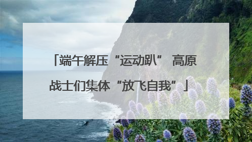 端午解压“运动趴” 高原战士们集体“放飞自我”