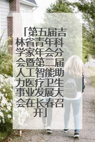 第五届吉林省青年科学家年会分会暨第二届人工智能助力医疗卫生事业发展大会在长春召开