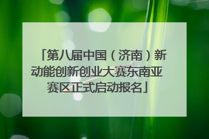 第八届中国（济南）新动能创新创业大赛东南亚赛区正式启动报名