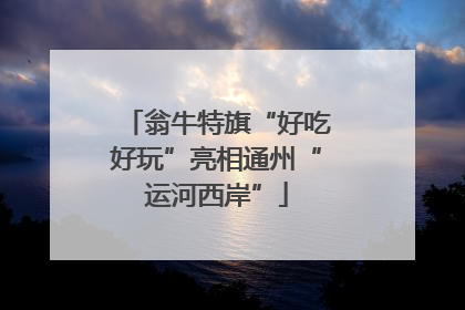 翁牛特旗“好吃好玩”亮相通州“运河西岸”