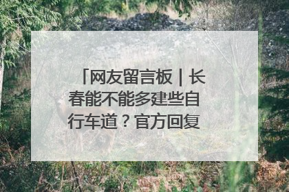 网友留言板｜长春能不能多建些自行车道？官方回复：在建了在建了