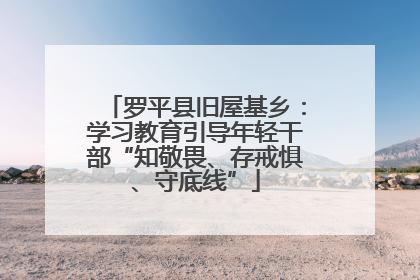 罗平县旧屋基乡：学习教育引导年轻干部“知敬畏、存戒惧、守底线”