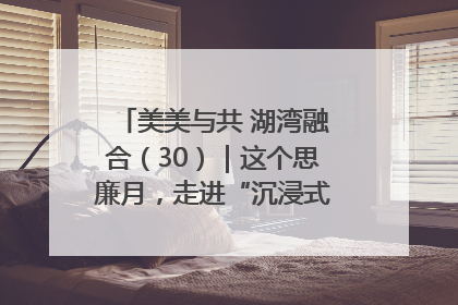 美美与共 湖湾融合（30）｜这个思廉月，走进“沉浸式”清风课堂