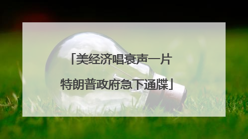 美经济唱衰声一片 特朗普政府急下通牒