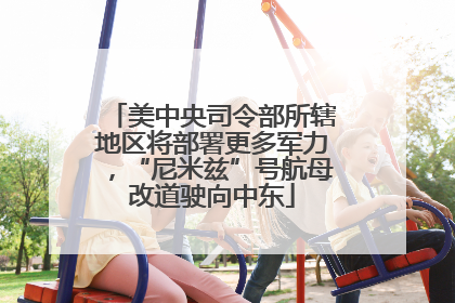 美中央司令部所辖地区将部署更多军力，“尼米兹”号航母改道驶向中东