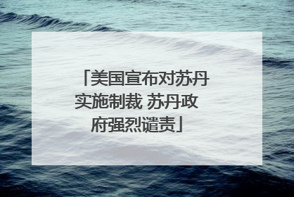 美国宣布对苏丹实施制裁 苏丹政府强烈谴责