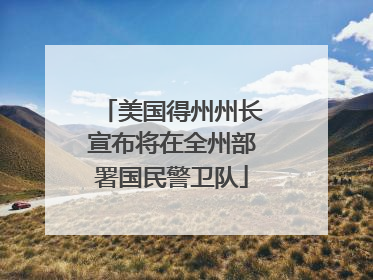 美国得州州长宣布将在全州部署国民警卫队