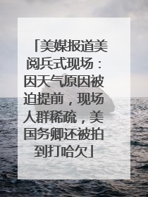 美媒报道美阅兵式现场：因天气原因被迫提前，现场人群稀疏，美国务卿还被拍到打哈欠