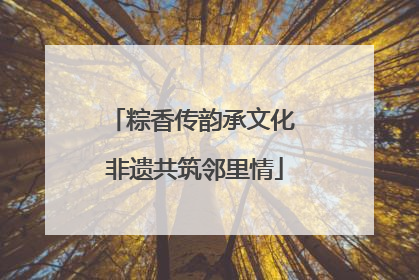 粽香传韵承文化 非遗共筑邻里情