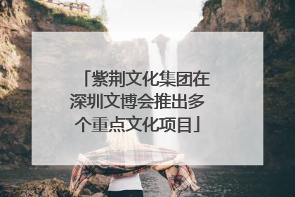 紫荆文化集团在深圳文博会推出多个重点文化项目
