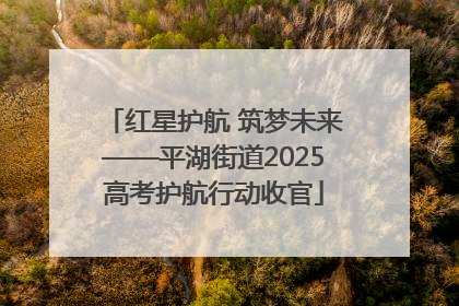 红星护航 筑梦未来——平湖街道2025高考护航行动收官