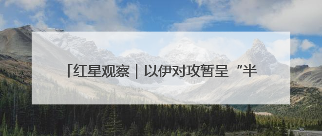 红星观察｜以伊对攻暂呈“半斤八两” 专家：未来真正变量，是美国是否进一步介入